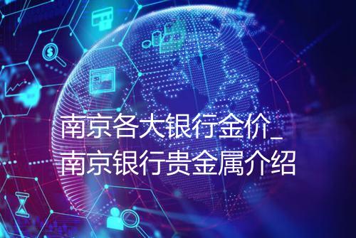 南京各大银行金价_南京银行贵金属介绍