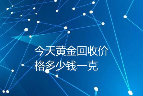 今天黄金回收价格多少钱一克