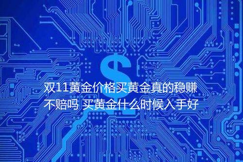 双11黄金价格买黄金真的稳赚不赔吗 买黄金什么时候入手好