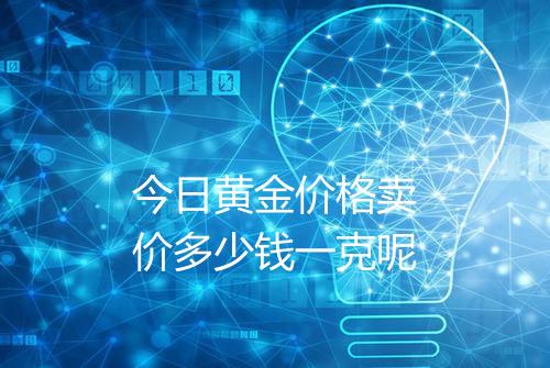 今日黄金价格卖价多少钱一克呢