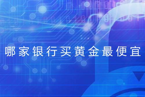 哪家银行买黄金最便宜