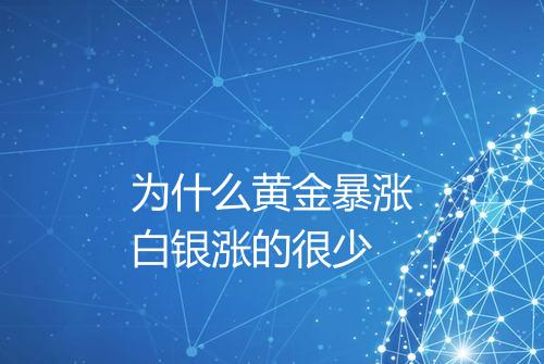 为什么黄金暴涨白银涨的很少