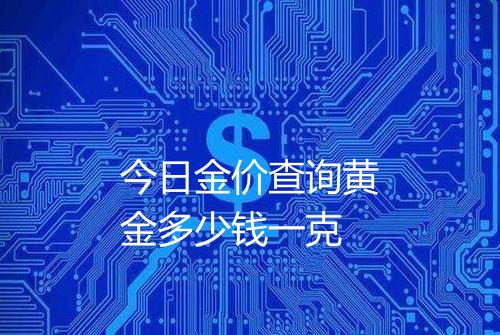 今日金价查询黄金多少钱一克