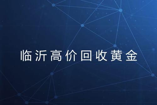 临沂高价回收黄金