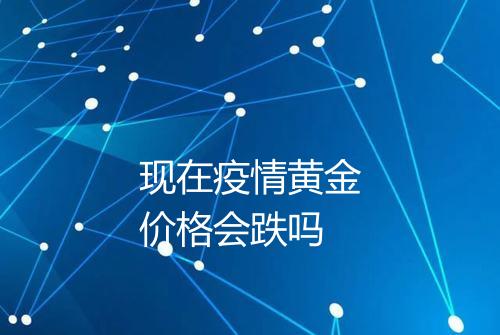 现在疫情黄金价格会跌吗