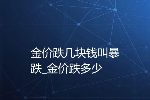 金价跌几块钱叫暴跌_金价跌多少