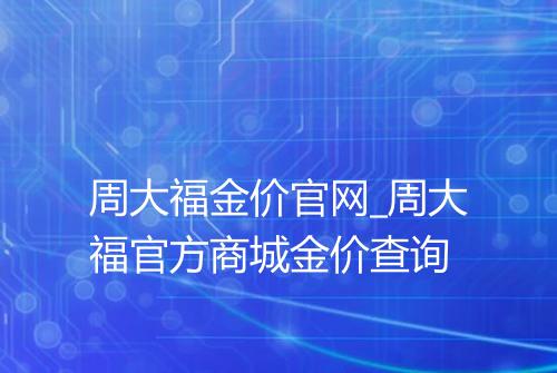 周大福金价官网_周大福官方商城金价查询