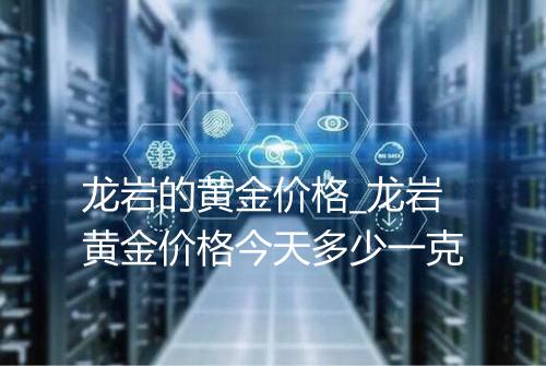 龙岩的黄金价格_龙岩黄金价格今天多少一克