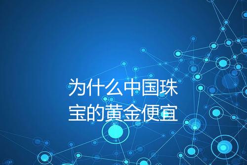 为什么中国珠宝的黄金便宜