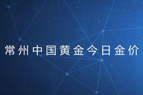 常州中国黄金今日金价