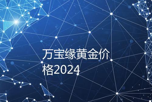 万宝缘黄金价格2024