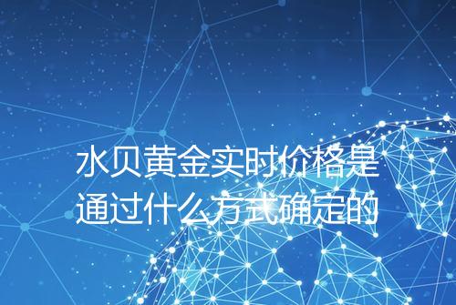 水贝黄金实时价格是通过什么方式确定的