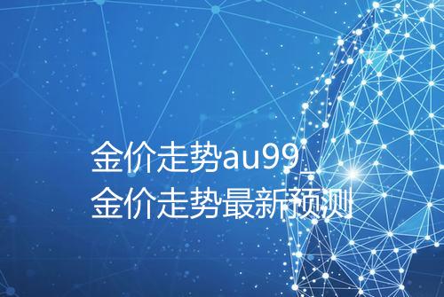 金价走势au99_金价走势最新预测