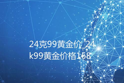 24克99黄金价_24k99黄金价格168