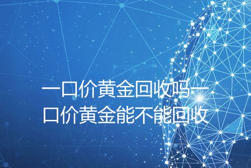 一口价黄金回收吗一口价黄金能不能回收