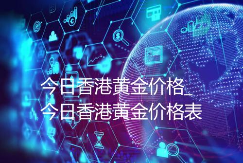 今日香港黄金价格_今日香港黄金价格表