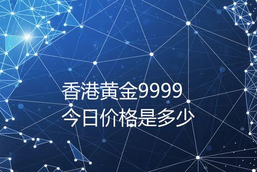 香港黄金9999今日价格是多少