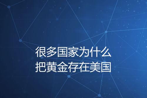 很多国家为什么把黄金存在美国