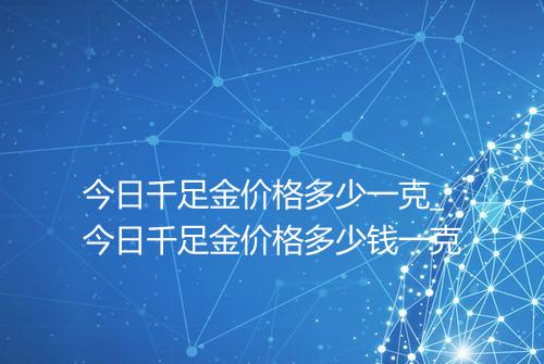 今日千足金价格多少一克_今日千足金价格多少钱一克