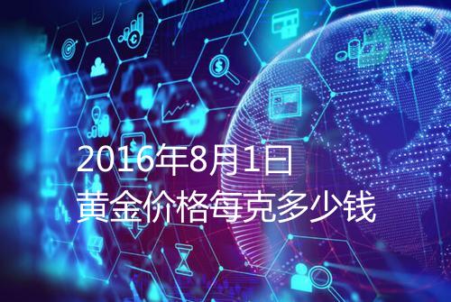 2016年8月1曰黄金价格每克多少钱