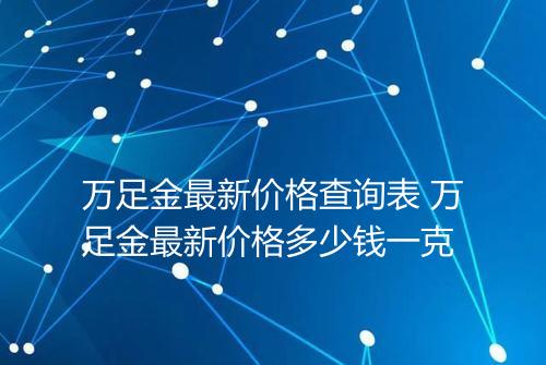 万足金最新价格查询表 万足金最新价格多少钱一克