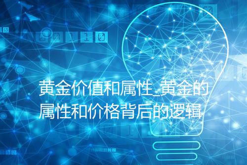 黄金价值和属性_黄金的属性和价格背后的逻辑