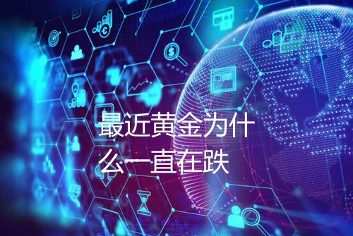 最近黄金为什么一直在跌