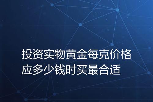 投资实物黄金每克价格应多少钱时买最合适
