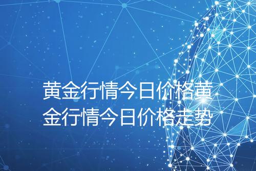 黄金行情今日价格黄金行情今日价格走势