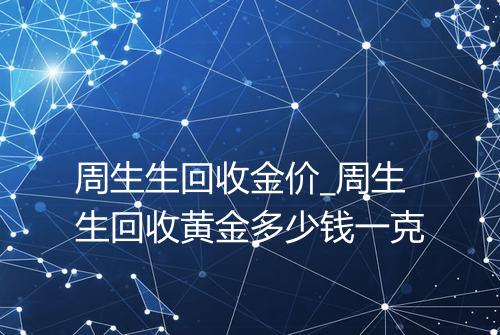 周生生回收金价_周生生回收黄金多少钱一克
