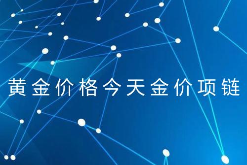 黄金价格今天金价项链