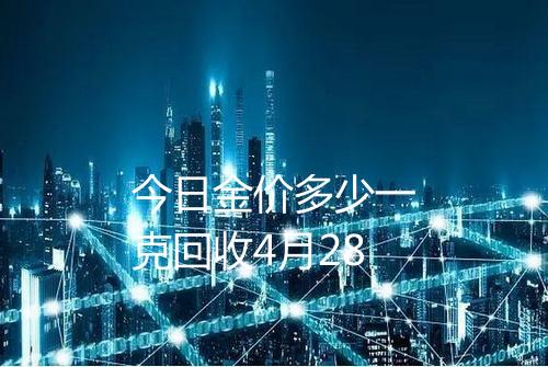 今日金价多少一克回收4月28