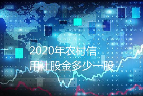 2020年农村信用社股金多少一股