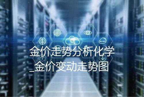 金价走势分析化学_金价变动走势图