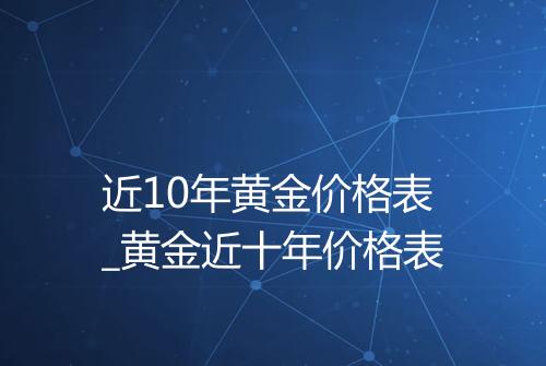 近10年黄金价格表_黄金近十年价格表