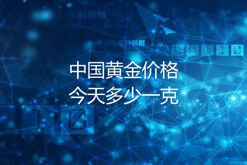中国黄金价格今天多少一克