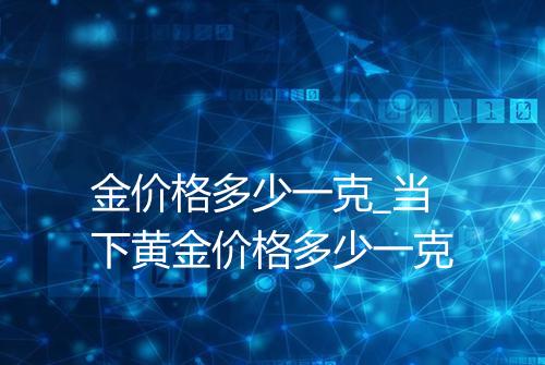 金价格多少一克_当下黄金价格多少一克
