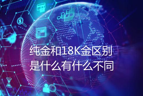 纯金和18K金区别是什么有什么不同