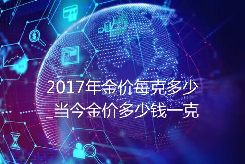 2017年金价每克多少_当今金价多少钱一克
