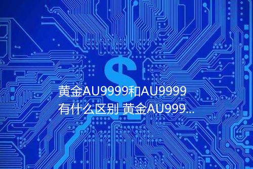黄金AU9999和AU9999有什么区别 黄金AU9999和9999的区别
