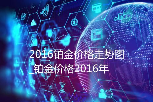 2016铂金价格走势图_铂金价格2016年