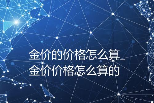 金价的价格怎么算_金价价格怎么算的