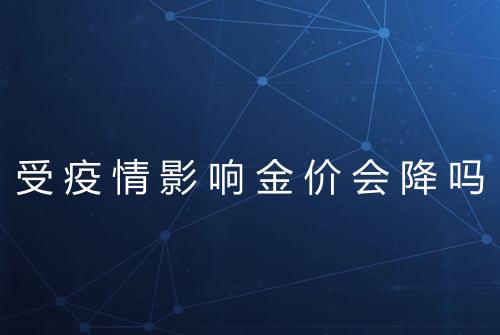 受疫情影响金价会降吗
