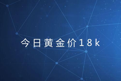 今日黄金价18k