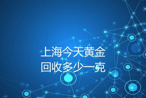 上海今天黄金回收多少一克