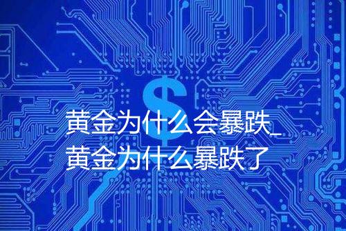 黄金为什么会暴跌_黄金为什么暴跌了