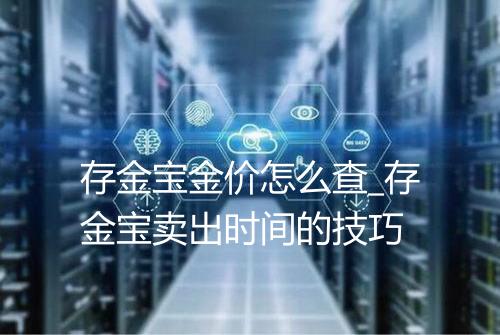 存金宝金价怎么查_存金宝卖出时间的技巧