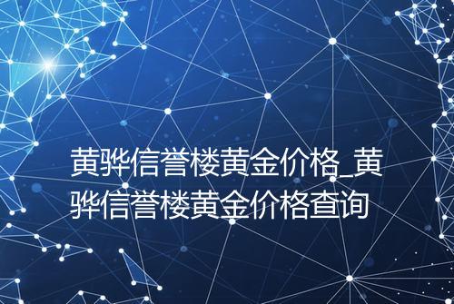 黄骅信誉楼黄金价格_黄骅信誉楼黄金价格查询