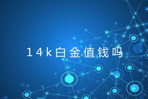 14k白金值钱吗