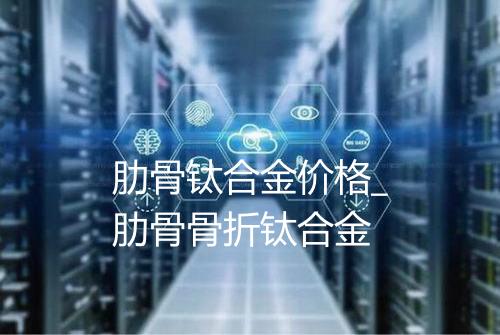 肋骨钛合金价格_肋骨骨折钛合金